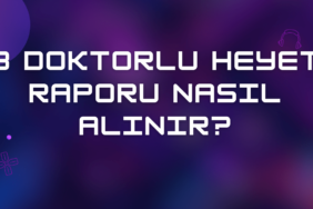 3 Doktorlu Heyet Raporu Nasıl Alınır (2024 Güncel Rehber)?