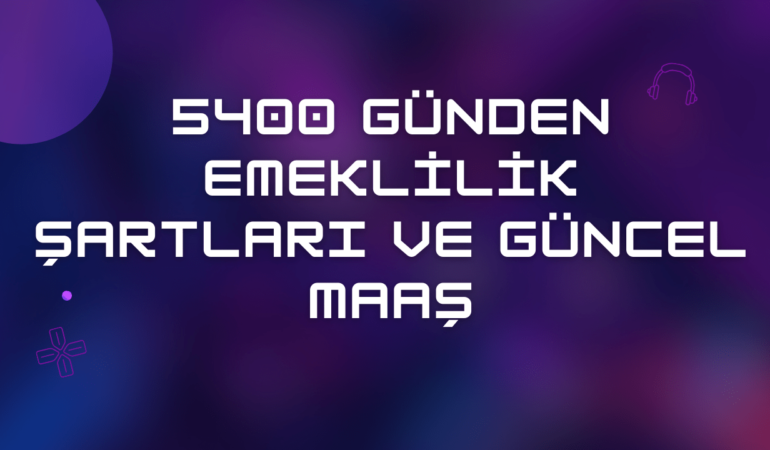 5400 Günden Emeklilik Şartları ve Güncel Maaş 2024