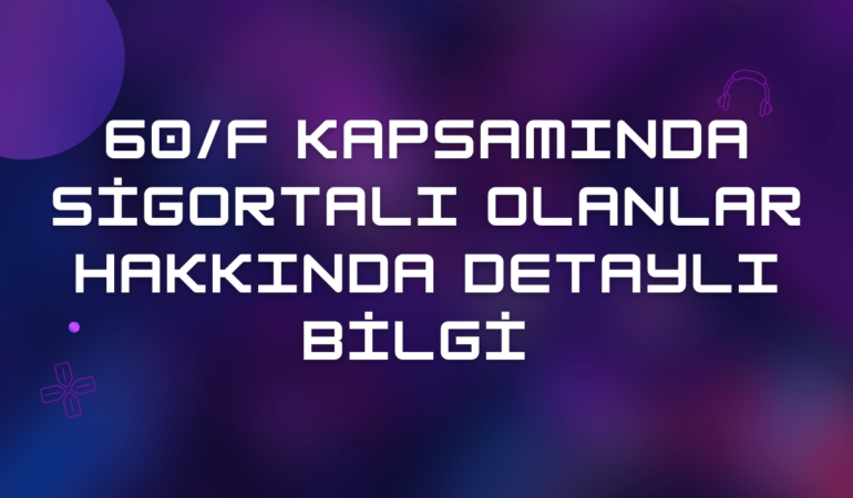 60/F Kapsamında Sigortalı Olanlar Hakkında Detaylı Bilgi