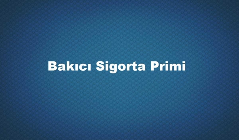 Bakıcı Sigorta Primi Ne Kadar 2024