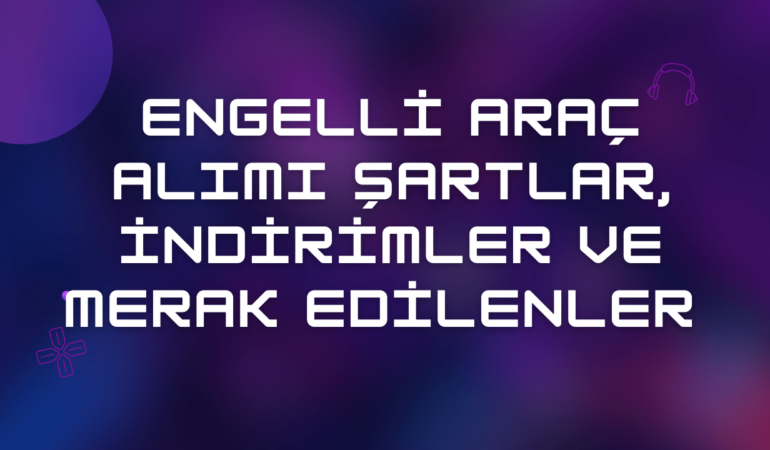 Engelli Araç Alımı 2024: Şartlar, İndirimler ve Merak Edilenler