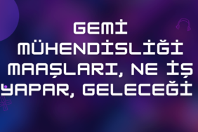 Gemi Mühendisliği Maaşları, Ne İş Yapar, Geleceği (2024)