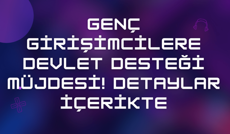 Genç Girişimci Başvurusu Nasıl Yapılır? & Tek Tıkla Başvur