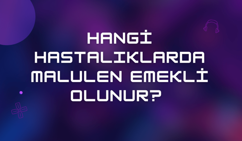 Hangi Hastalıklarda Malulen Emekli Olunur 2024 & Güncel Tam Liste
