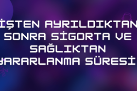 İşten Ayrıldıktan Sonra Sigorta ve Sağlıktan Yararlanma Süresi 2024