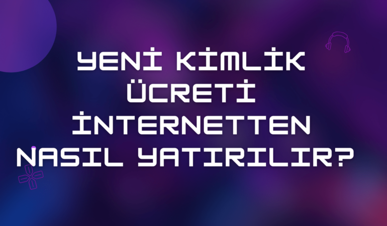 Yeni Kimlik Ücreti İnternetten Yatırma 2024 & Tek Tıkla Öde